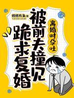 离婚时孕吐，被前夫撞见跪求复婚