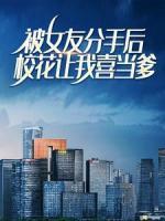 被女友分手后，校花让我喜当爹