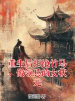 重生后拒绝竹马，做领兵的女状元