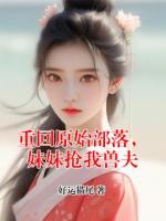 重回原始部落，妹妹抢我兽夫