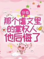 快看，那个虐文里的掌权人他后悔了