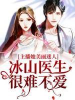 主播她美丽迷人，冰山医生很难不爱