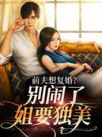 前夫想复婚？别闹了姐要独美