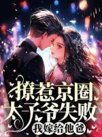 撩惹京圈太子爷失败，我嫁给他爸
