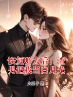 恢复听力后，渣男把我当白月光