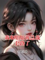 我和姐姐被总裁套路了