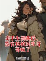 亲手生剖我后，器官移植医生哥哥疯了