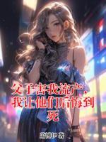 父子害我流产，我让他们后悔到死