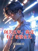 闭关五年，我竟有了老婆女儿