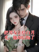 把男友让给白月光，他却后悔了