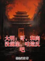 大明：哥，和尚没前途，咱造反吧
