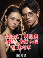 男友成了明星就出轨？我转头捧红他对家