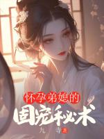 怀孕弟媳的固宠秘术