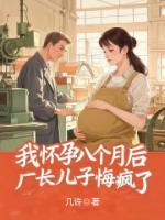 我怀孕八个月后，厂长儿子悔疯了