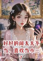 《好好的阔太太不当，喜欢当小三？》精选章节阅读全文免费