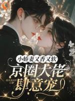 小娇妻又香又软，京圈大佬肆意宠