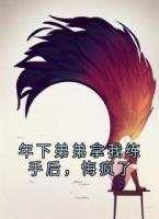 年下弟弟拿我练手后，悔疯了