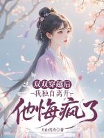 双双穿越后我独自离开，他悔疯了