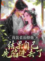 我装柔弱撩他，结果自己先陷进去了