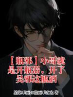 【瓶邪】小哥就是开瓶器,开了吴邪这瓶酒