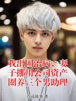 我出国治病,妻子挪用公司资产圈养三个男助理