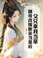 父兄拿我当草,随母改嫁断亲当皇后