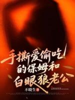 手撕爱偷吃的保姆和白眼狼老公