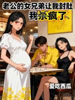 老公的女兄弟让我封肚，我杀疯了