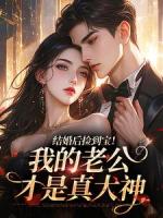 结婚后捡到宝！我的老公才是真大神