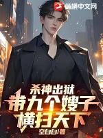 杀神出狱，带九个嫂子横扫天下！