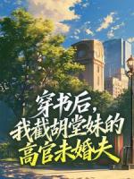 穿书后，我截胡堂妹的高官未婚夫