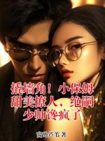 撬墙角！小保姆甜美撩人，绝嗣少帅馋疯了