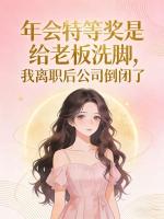 年会特等奖是给老板洗脚，我离职后公司倒闭了