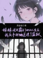 妹妹说我霸占了她的人生后，我反手把她送进了监狱