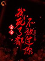 宝宝，我死了都不放过你