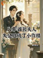 八零：首长夫人失忆后成了小作精