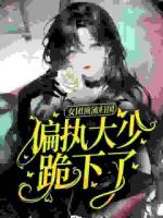 女团顶流归国，偏执大少跪下了