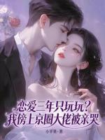 恋爱三年只玩玩？我傍上京圈大佬被亲哭