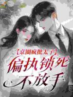 京圈疯批太子，偏执锁死不放手