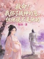 救命！我怀了战神的崽，但他说不是他的