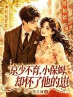 京少不育，小保姆却怀了他的崽